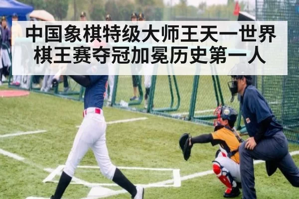 中国象棋特级大师王天一世界棋王赛夺冠加冕历史第一人