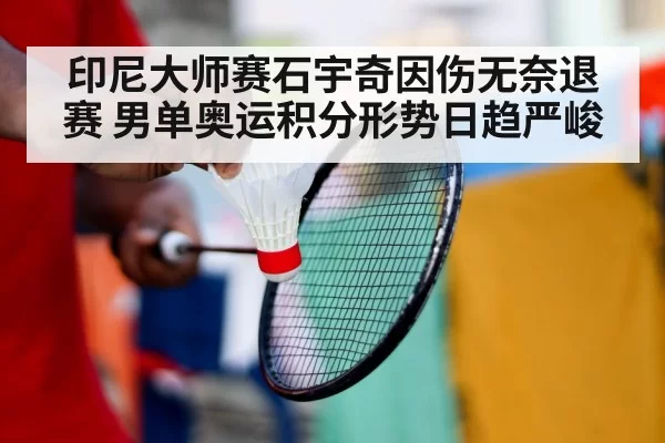 印尼大师赛石宇奇因伤无奈退赛 男单奥运积分形势日趋严峻