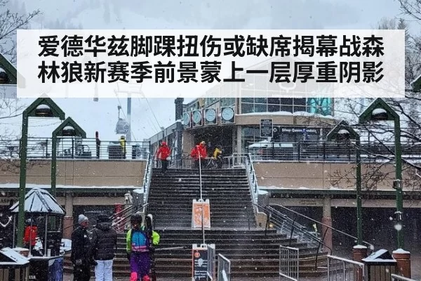 爱德华兹脚踝扭伤或缺席揭幕战森林狼新赛季前景蒙上一层厚重阴影