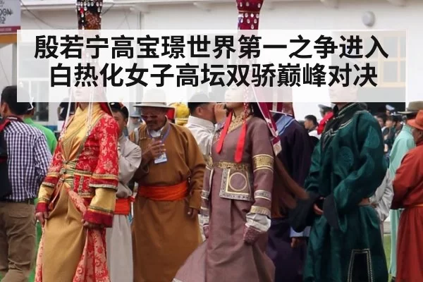 殷若宁高宝璟世界第一之争进入白热化女子高坛双骄巅峰对决