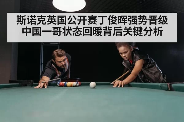 斯诺克英国公开赛丁俊晖强势晋级中国一哥状态回暖背后关键分析